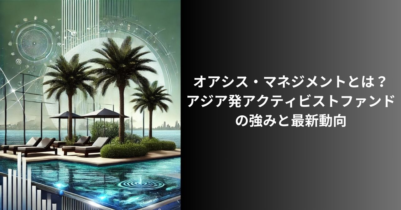 オアシスマネジメントとは？アジア発アクティビストファンドの強みと最新動向 | 富裕層向け資産運用のすべて
